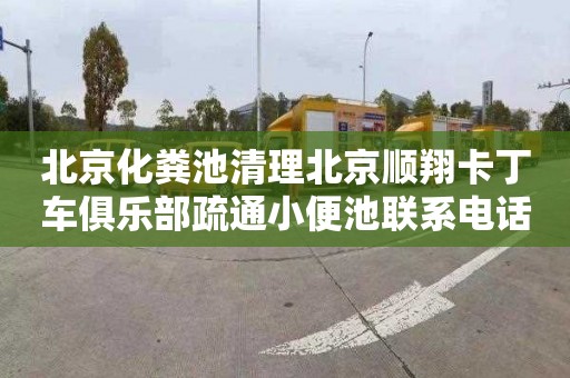 北京化粪池清理北京顺翔卡丁车俱乐部疏通小便池联系电话