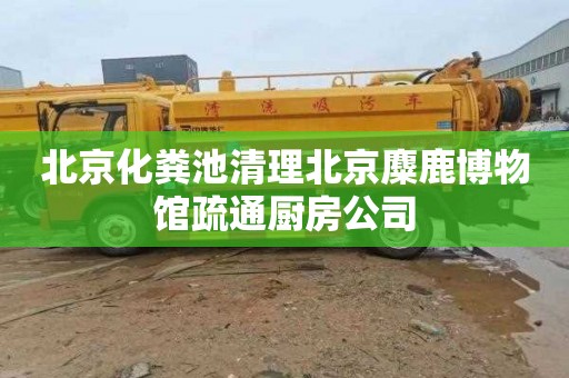 北京化粪池清理北京麋鹿博物馆疏通厨房公司