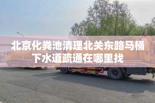 北京化粪池清理北关东路马桶下水道疏通在哪里找