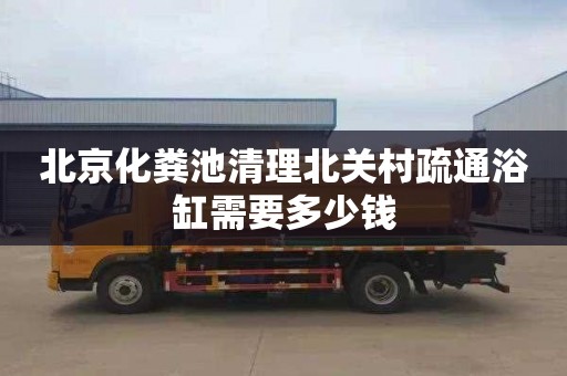 北京化粪池清理北关村疏通浴缸需要多少钱