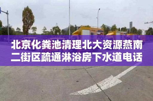 北京化粪池清理北大资源燕南二街区疏通淋浴房下水道电话号码