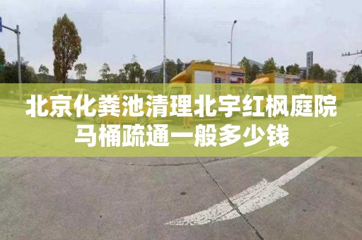 北京化粪池清理北宇红枫庭院马桶疏通一般多少钱