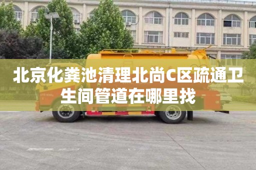 北京化粪池清理北尚C区疏通卫生间管道在哪里找