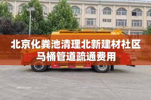 北京化粪池清理北新建材社区马桶管道疏通费用