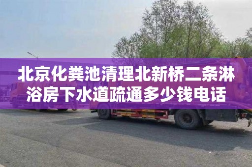 北京化粪池清理北新桥二条淋浴房下水道疏通多少钱电话