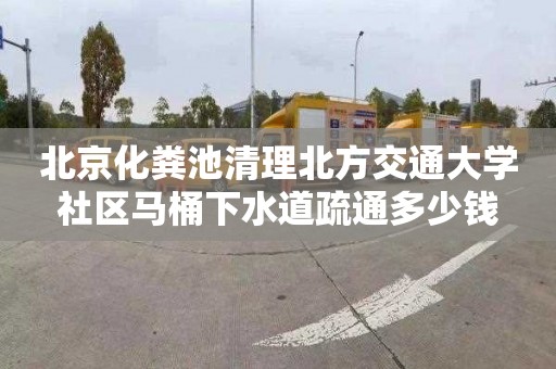 北京化粪池清理北方交通大学社区马桶下水道疏通多少钱