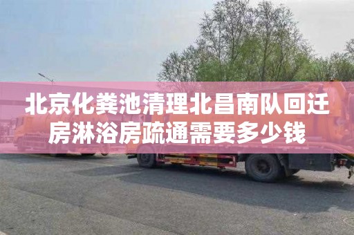 北京化粪池清理北昌南队回迁房淋浴房疏通需要多少钱
