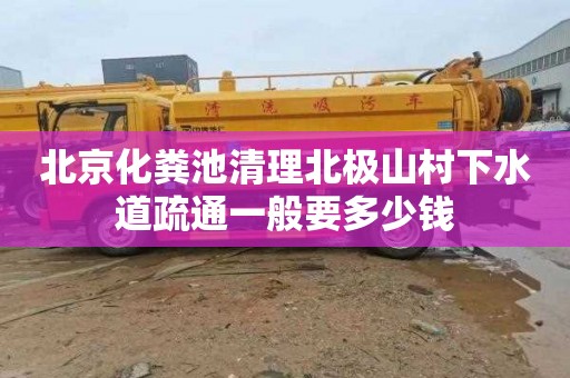 北京化粪池清理北极山村下水道疏通一般要多少钱