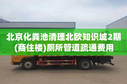 北京化粪池清理北欧知识城2期(商住楼)厕所管道疏通费用