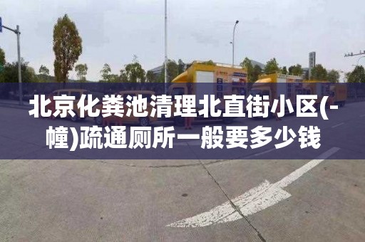 北京化粪池清理北直街小区(-幢)疏通厕所一般要多少钱