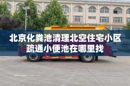 北京化粪池清理北空住宅小区疏通小便池在哪里找