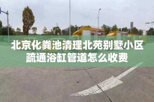 北京化粪池清理北苑别墅小区疏通浴缸管道怎么收费