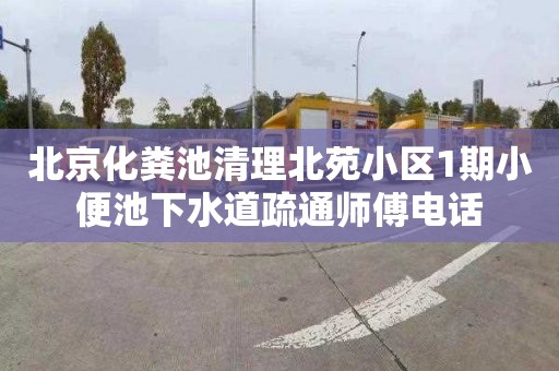 北京化粪池清理北苑小区1期小便池下水道疏通师傅电话