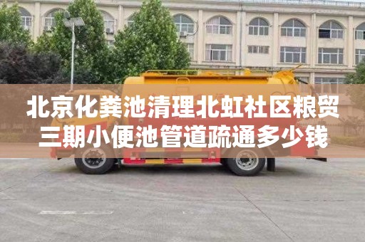 北京化粪池清理北虹社区粮贸三期小便池管道疏通多少钱