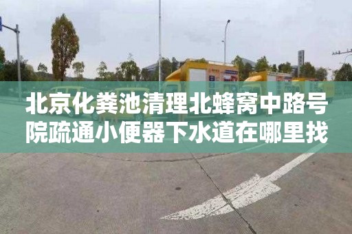 北京化粪池清理北蜂窝中路号院疏通小便器下水道在哪里找