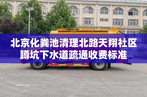 北京化粪池清理北路天翔社区蹲坑下水道疏通收费标准