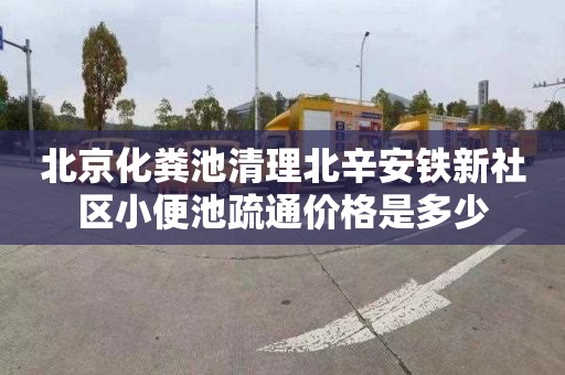 北京化粪池清理北辛安铁新社区小便池疏通价格是多少