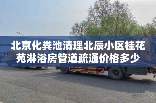 北京化粪池清理北辰小区桂花苑淋浴房管道疏通价格多少