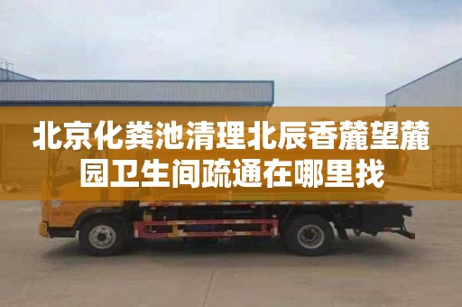 北京化粪池清理北辰香麓望麓园卫生间疏通在哪里找
