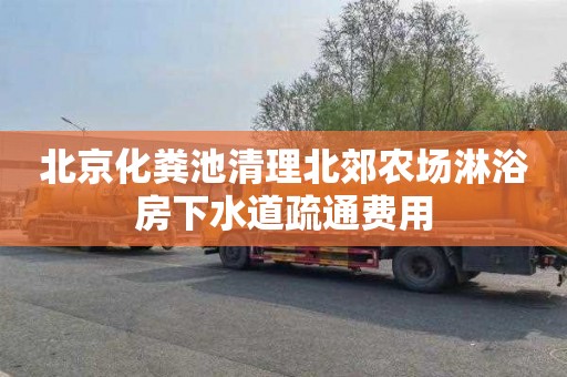 北京化粪池清理北郊农场淋浴房下水道疏通费用