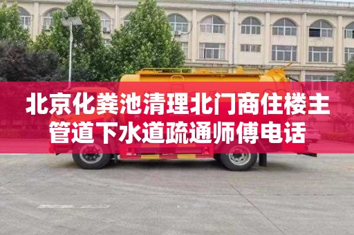 北京化粪池清理北门商住楼主管道下水道疏通师傅电话