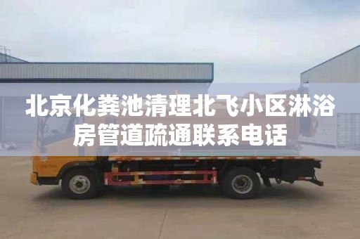 北京化粪池清理北飞小区淋浴房管道疏通联系电话