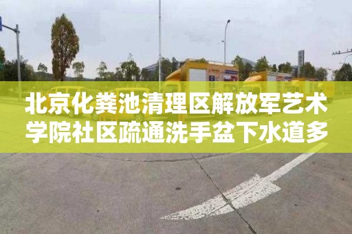北京化粪池清理区解放军艺术学院社区疏通洗手盆下水道多少钱