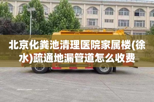 北京化粪池清理医院家属楼(徐水)疏通地漏管道怎么收费