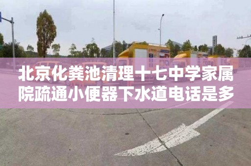 北京化粪池清理十七中学家属院疏通小便器下水道电话是多少