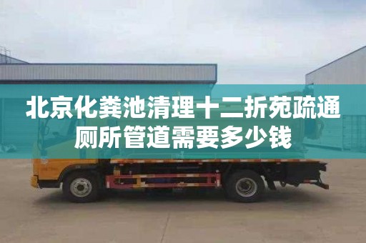 北京化粪池清理十二折苑疏通厕所管道需要多少钱