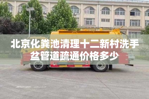 北京化粪池清理十二新村洗手盆管道疏通价格多少