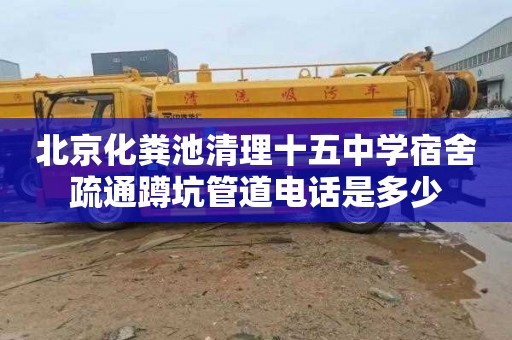 北京化粪池清理十五中学宿舍疏通蹲坑管道电话是多少