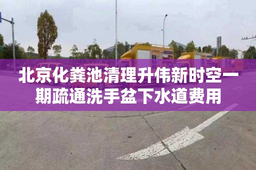 北京化粪池清理升伟新时空一期疏通洗手盆下水道费用
