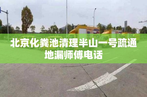 北京化粪池清理半山一号疏通地漏师傅电话