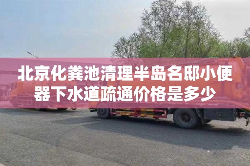 北京化粪池清理半岛名邸小便器下水道疏通价格是多少
