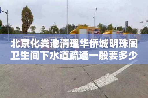 北京化粪池清理华侨城明珠阁卫生间下水道疏通一般要多少钱