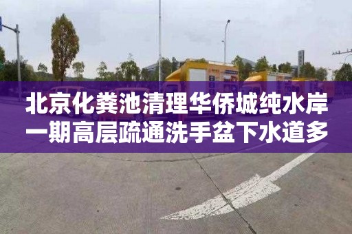 北京化粪池清理华侨城纯水岸一期高层疏通洗手盆下水道多少钱一次