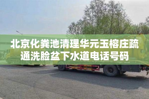 北京化粪池清理华元玉榕庄疏通洗脸盆下水道电话号码