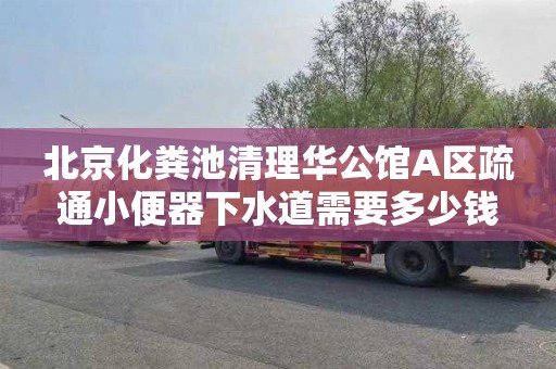 北京化粪池清理华公馆A区疏通小便器下水道需要多少钱