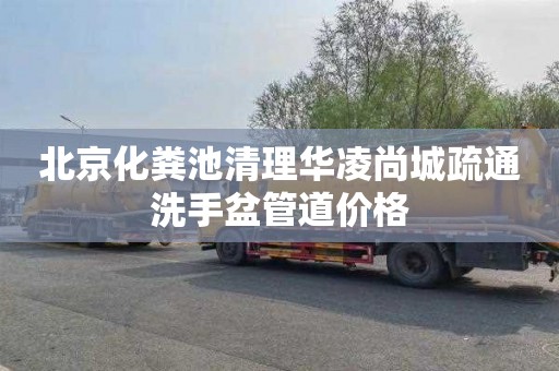 北京化粪池清理华凌尚城疏通洗手盆管道价格