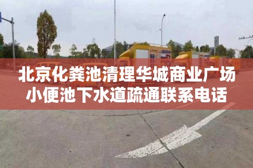 北京化粪池清理华城商业广场小便池下水道疏通联系电话