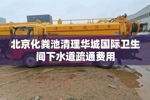 北京化粪池清理华城国际卫生间下水道疏通费用