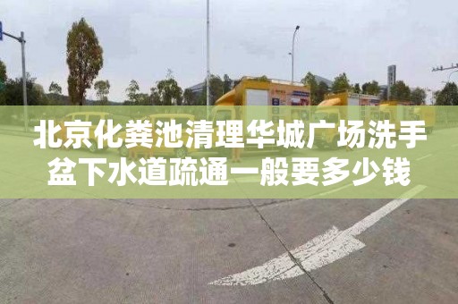 北京化粪池清理华城广场洗手盆下水道疏通一般要多少钱