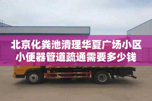 北京化粪池清理华夏广场小区小便器管道疏通需要多少钱