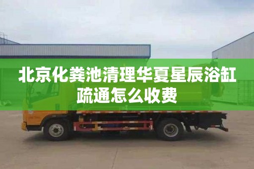 北京化粪池清理华夏星辰浴缸疏通怎么收费