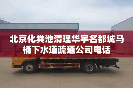 北京化粪池清理华宇名都城马桶下水道疏通公司电话