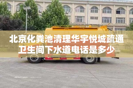 北京化粪池清理华宇悦城疏通卫生间下水道电话是多少