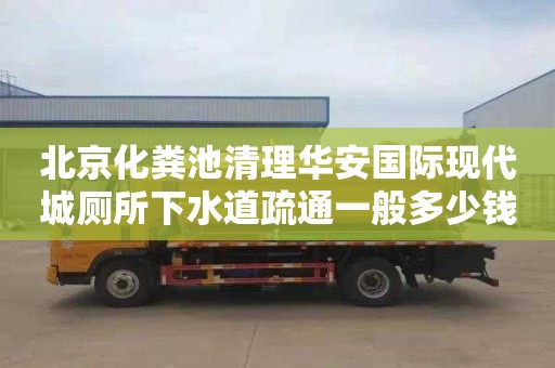 北京化粪池清理华安国际现代城厕所下水道疏通一般多少钱