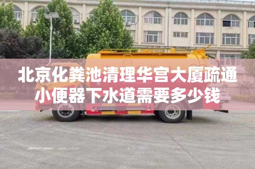 北京化粪池清理华宫大厦疏通小便器下水道需要多少钱