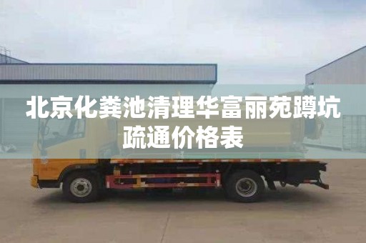 北京化粪池清理华富丽苑蹲坑疏通价格表